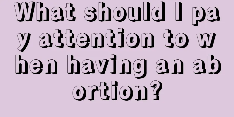 What should I pay attention to when having an abortion?