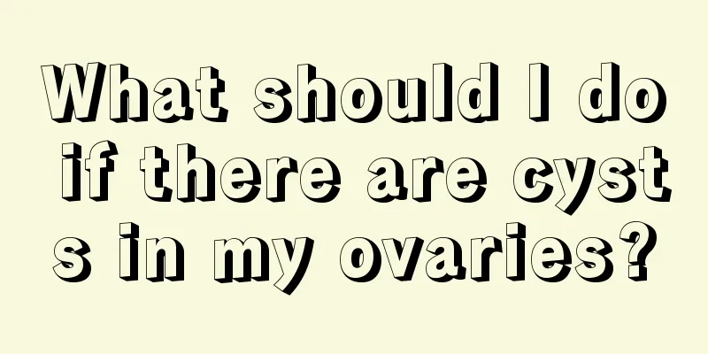 What should I do if there are cysts in my ovaries?