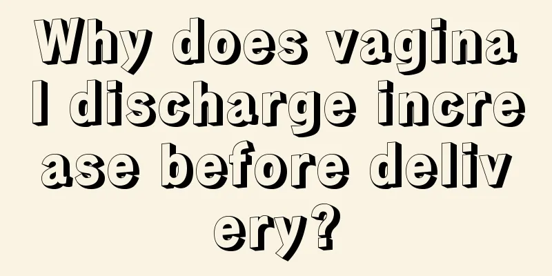 Why does vaginal discharge increase before delivery?