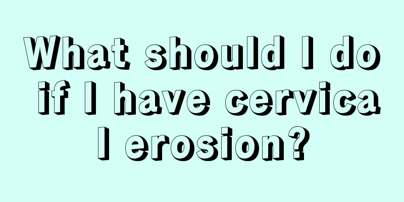 What should I do if I have cervical erosion?