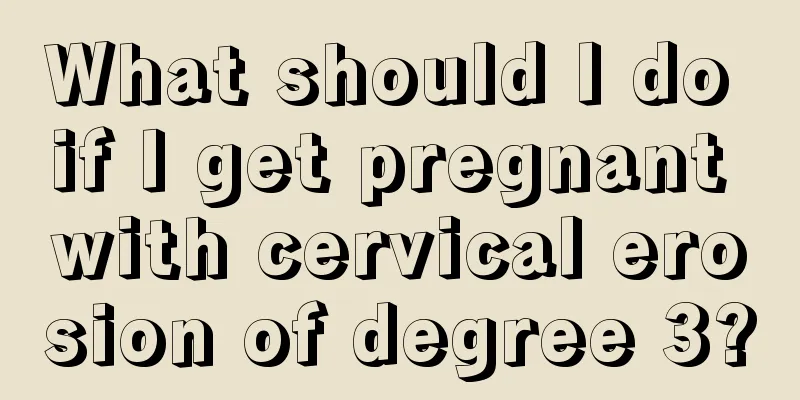 What should I do if I get pregnant with cervical erosion of degree 3?