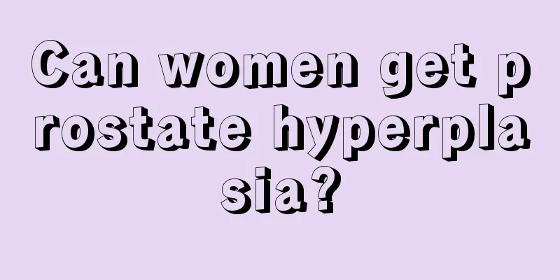 Can women get prostate hyperplasia?