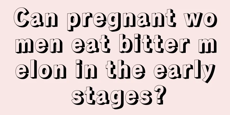 Can pregnant women eat bitter melon in the early stages?