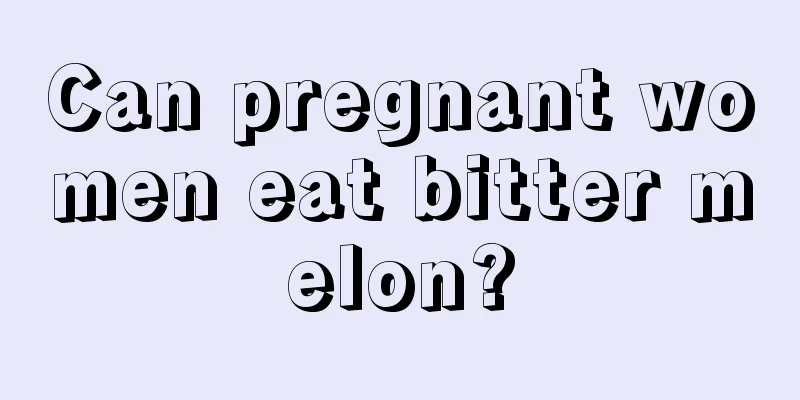 Can pregnant women eat bitter melon?