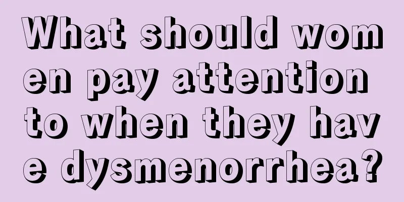 What should women pay attention to when they have dysmenorrhea?