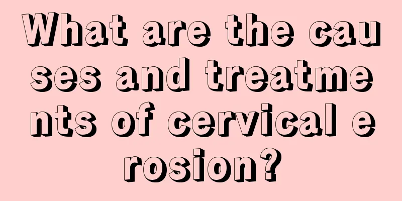 What are the causes and treatments of cervical erosion?