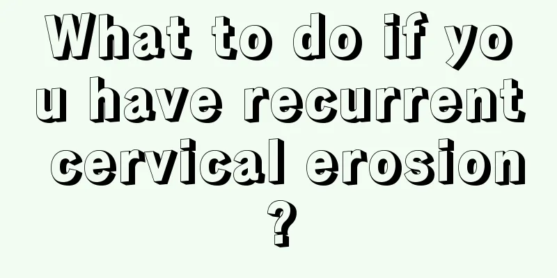 What to do if you have recurrent cervical erosion?