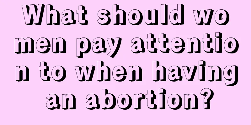 What should women pay attention to when having an abortion?