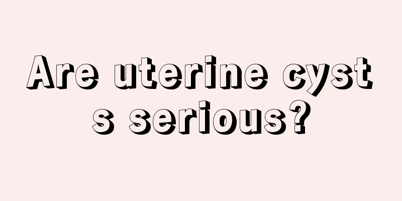 Are uterine cysts serious?