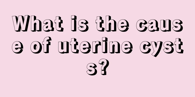 What is the cause of uterine cysts?