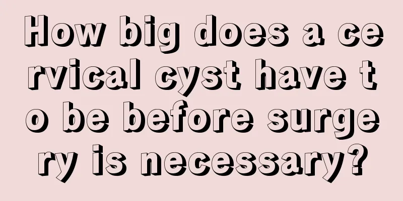 How big does a cervical cyst have to be before surgery is necessary?