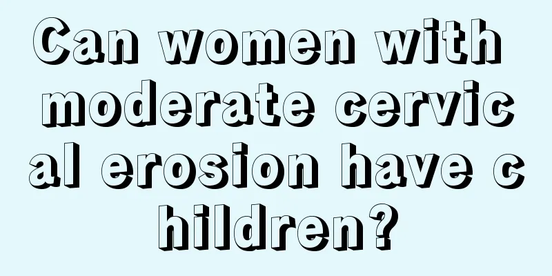 Can women with moderate cervical erosion have children?