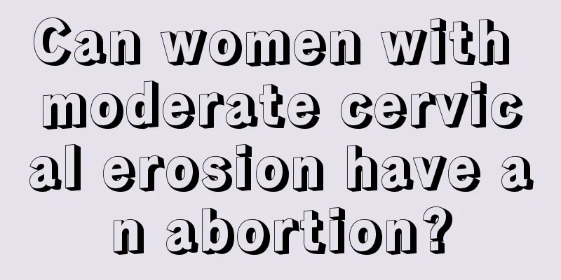 Can women with moderate cervical erosion have an abortion?