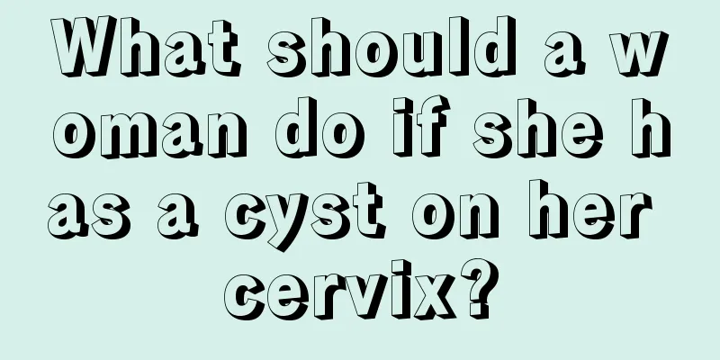 What should a woman do if she has a cyst on her cervix?