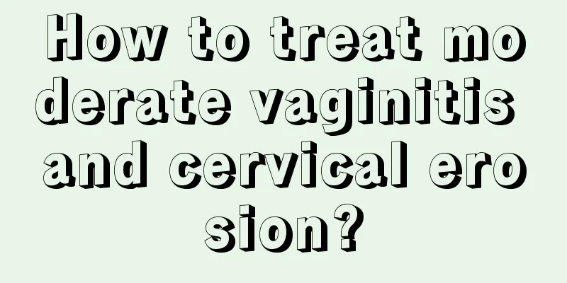 How to treat moderate vaginitis and cervical erosion?