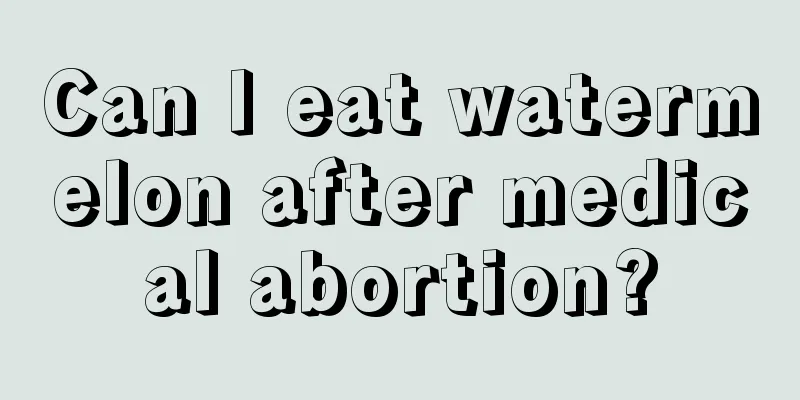 Can I eat watermelon after medical abortion?