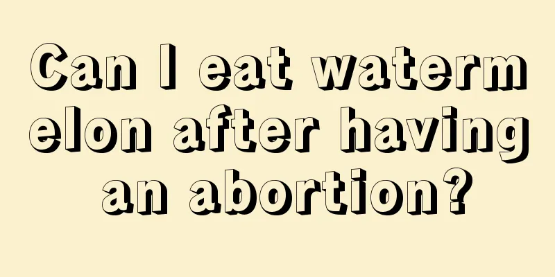 Can I eat watermelon after having an abortion?