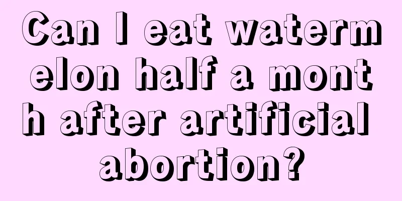 Can I eat watermelon half a month after artificial abortion?