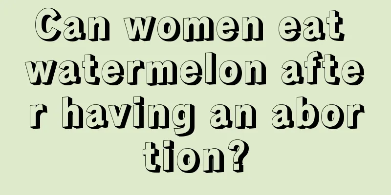 Can women eat watermelon after having an abortion?