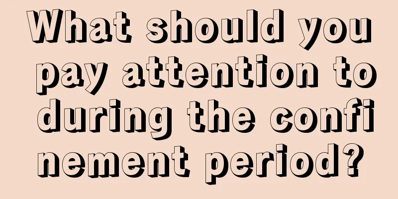 What should you pay attention to during the confinement period?