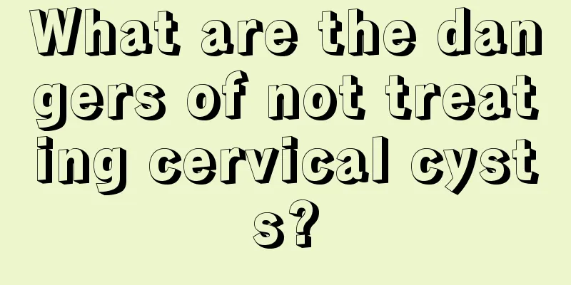 What are the dangers of not treating cervical cysts?