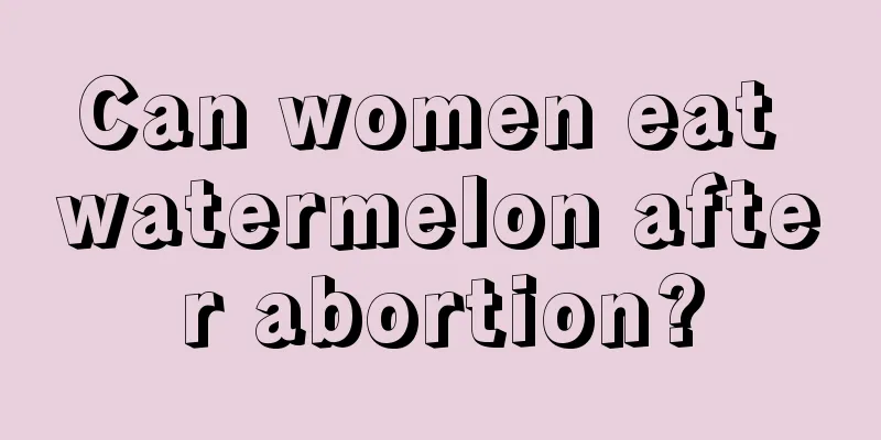 Can women eat watermelon after abortion?