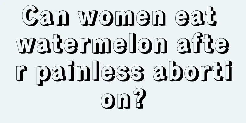 Can women eat watermelon after painless abortion?