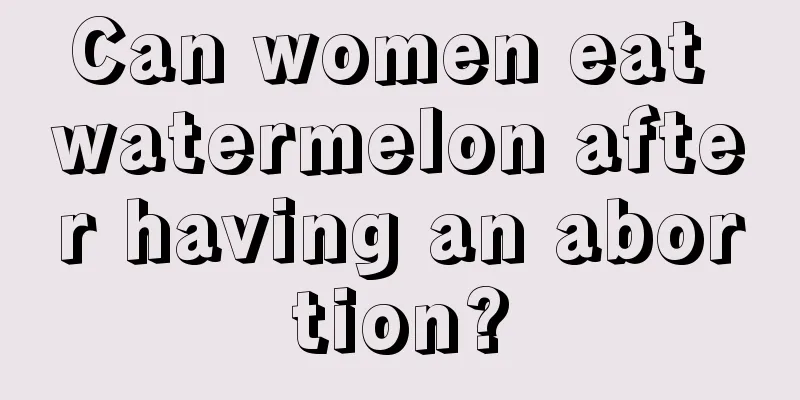 Can women eat watermelon after having an abortion?