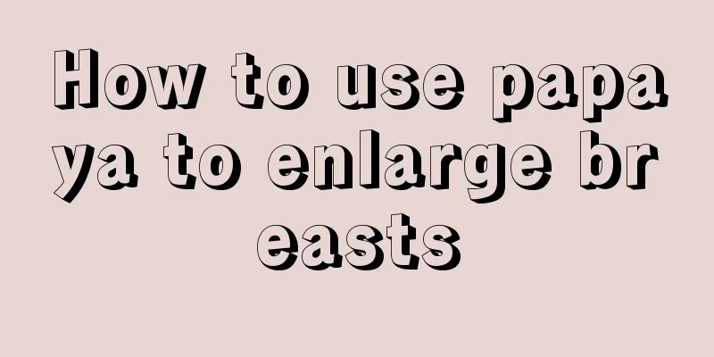 How to use papaya to enlarge breasts