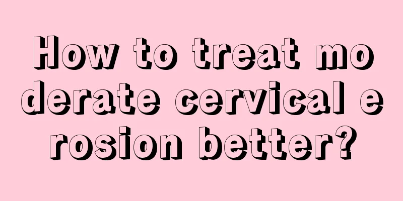 How to treat moderate cervical erosion better?