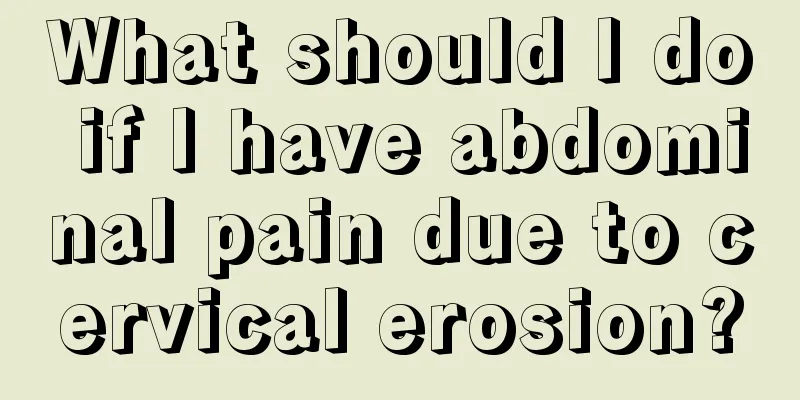 What should I do if I have abdominal pain due to cervical erosion?