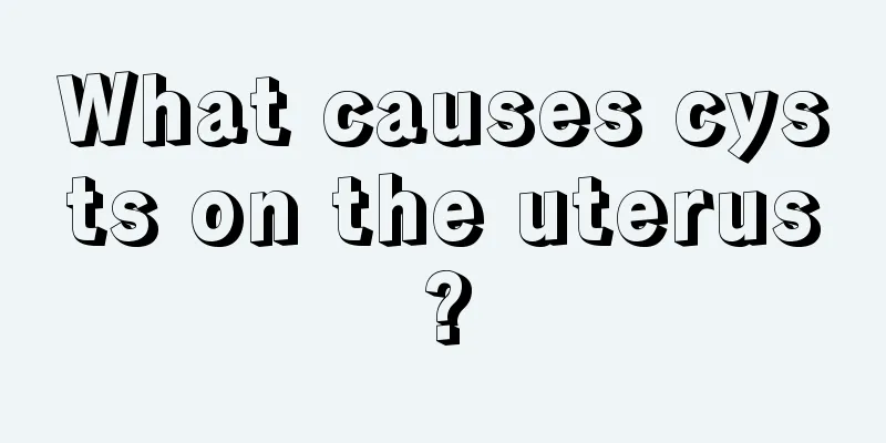 What causes cysts on the uterus?