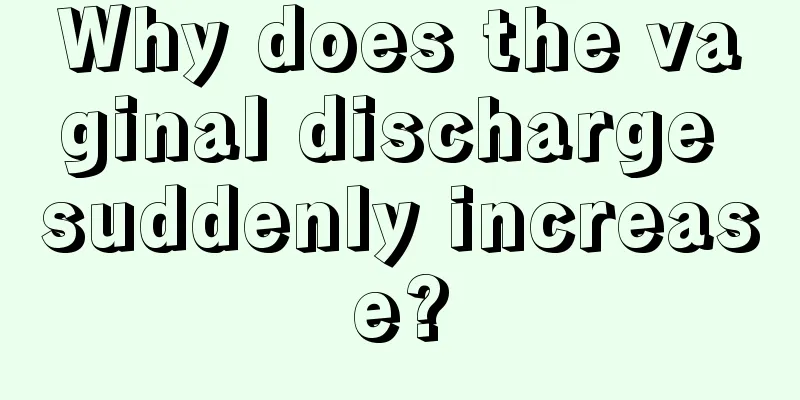 Why does the vaginal discharge suddenly increase?