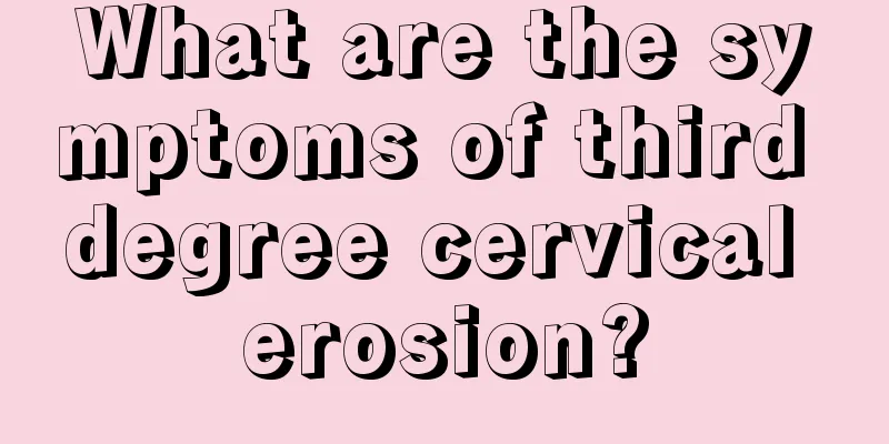 What are the symptoms of third degree cervical erosion?