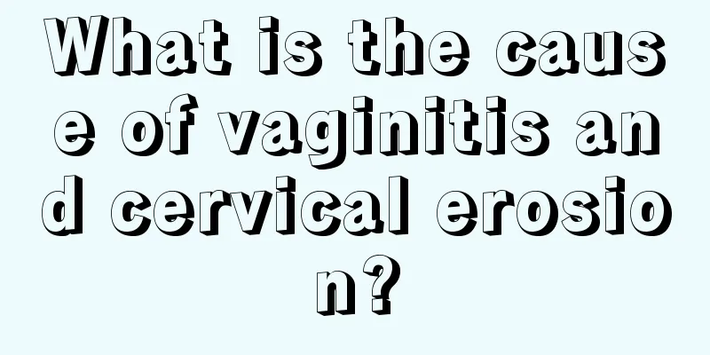 What is the cause of vaginitis and cervical erosion?