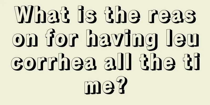 What is the reason for having leucorrhea all the time?