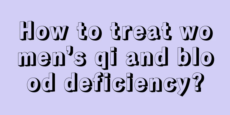 How to treat women’s qi and blood deficiency?