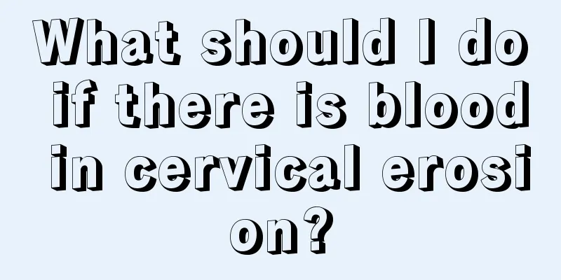 What should I do if there is blood in cervical erosion?