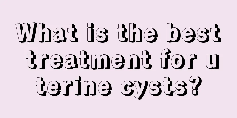 What is the best treatment for uterine cysts?