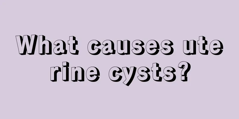 What causes uterine cysts?