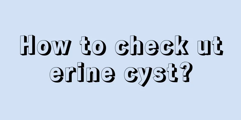 How to check uterine cyst?