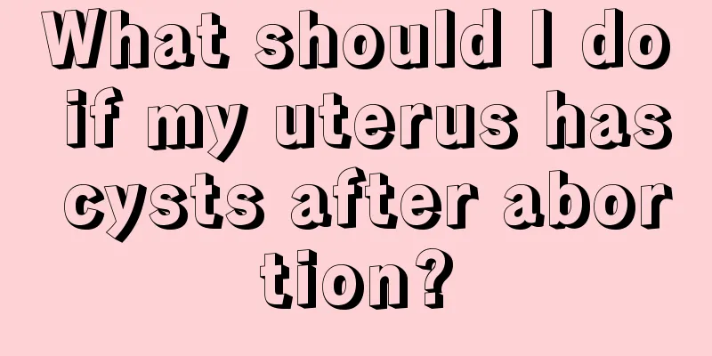 What should I do if my uterus has cysts after abortion?