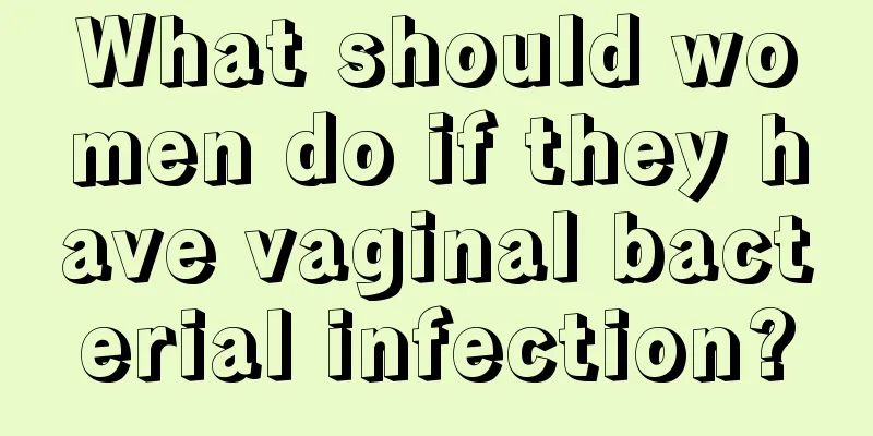 What should women do if they have vaginal bacterial infection?