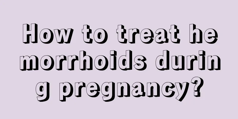 How to treat hemorrhoids during pregnancy?