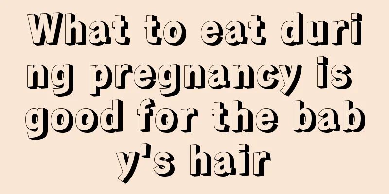 What to eat during pregnancy is good for the baby's hair