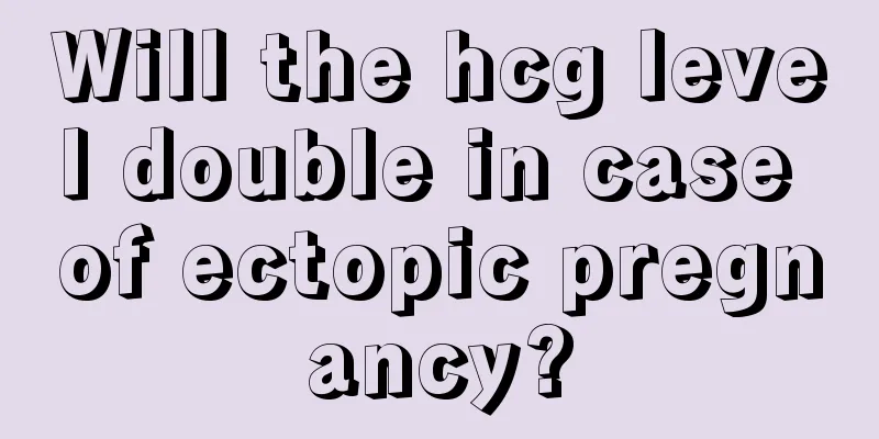 Will the hcg level double in case of ectopic pregnancy?