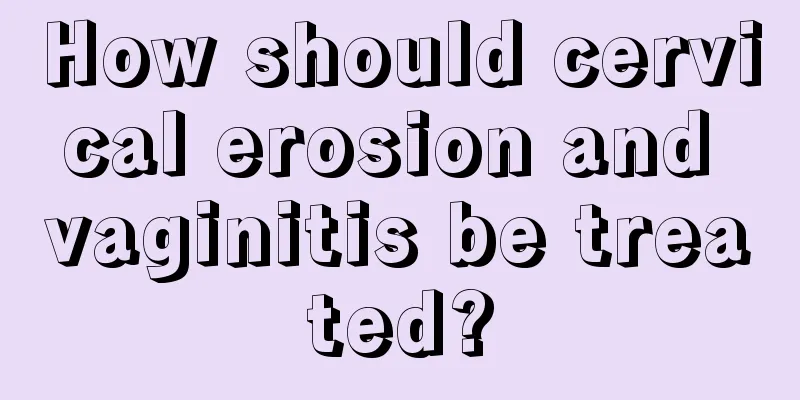 How should cervical erosion and vaginitis be treated?