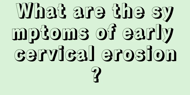 What are the symptoms of early cervical erosion?