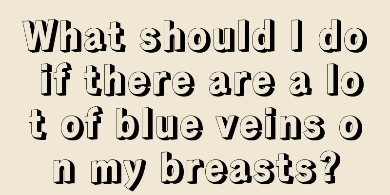 What should I do if there are a lot of blue veins on my breasts?