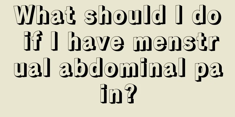 What should I do if I have menstrual abdominal pain?